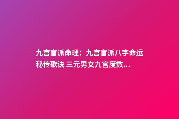九宫盲派命理：九宫盲派八字命运秘传歌诀 三元男女九宫度数表，男宫女宫推算方法？-第1张-观点-玄机派